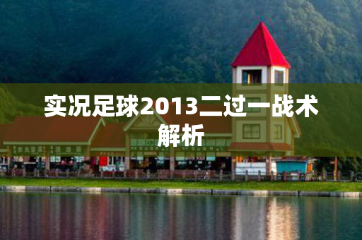 实况足球2013二过一战术解析图片