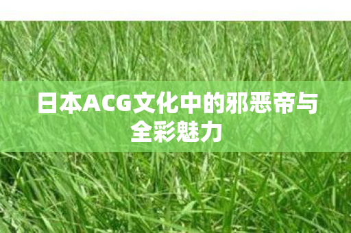 日本ACG文化中的邪恶帝与全彩魅力图片