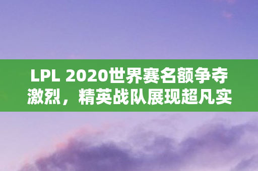 LPL 2020世界赛名额争夺激烈图片