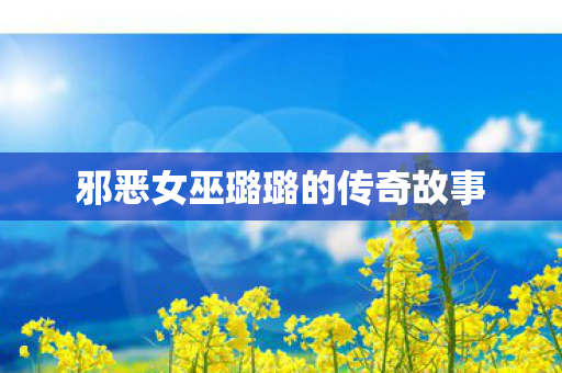 邪恶女巫璐璐的传奇故事图片