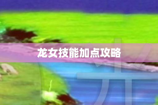 龙女技能加点攻略图片