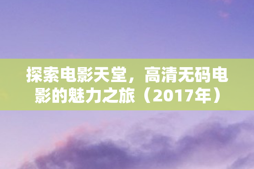 高清无码电影的魅力之旅图片