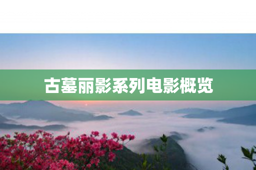 古墓丽影系列电影概览图片