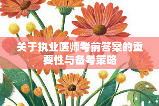 关于执业医师考前答案的重要性与备考策略图片