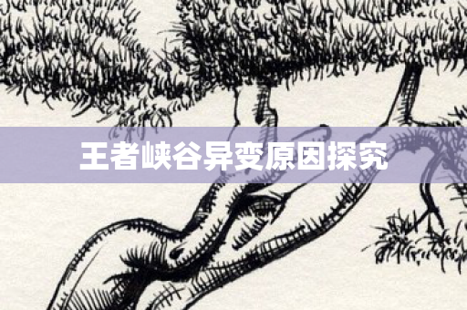 王者峡谷异变原因探究图片