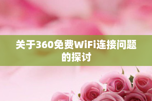 关于360免费WiFi连接问题的探讨图片