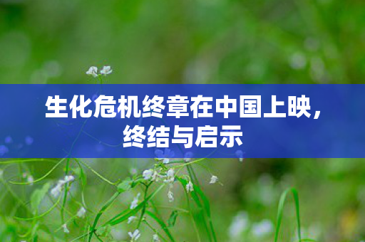 生化危机终章在中国上映图片