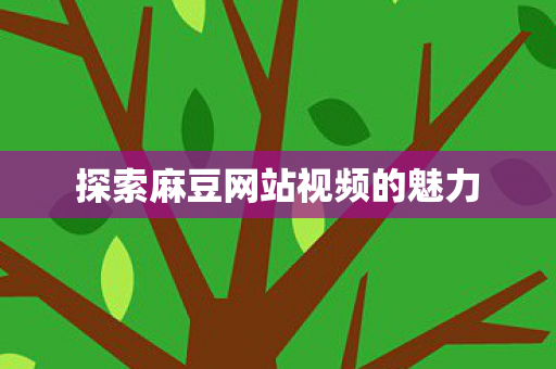 探索麻豆网站视频的魅力图片