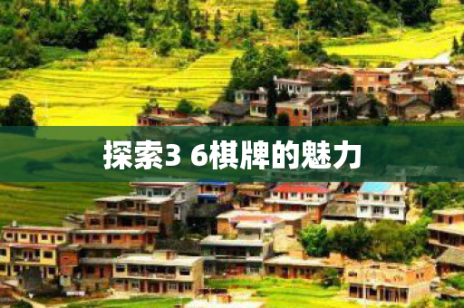 探索3 6棋牌的魅力 探索3 6棋牌的魅力