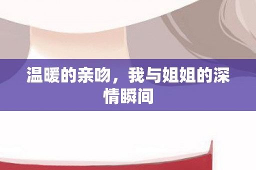 我与姐姐的深情瞬间图片