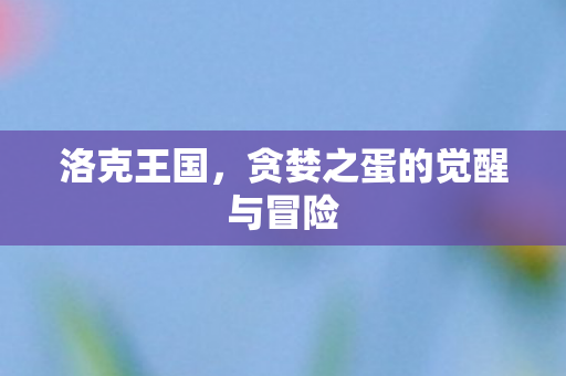 贪婪之蛋的觉醒与冒险图片
