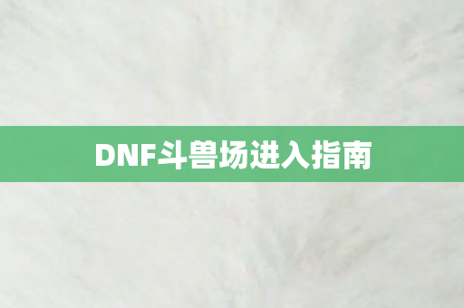 DNF斗兽场进入指南图片