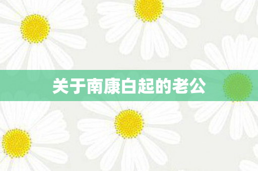 关于南康白起的老公图片