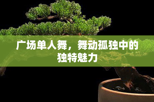 舞动孤独中的独特魅力图片