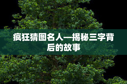 揭秘三字背后的故事图片