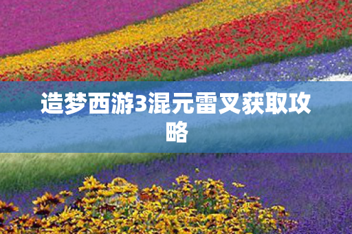 造梦西游3混元雷叉获取攻略图片