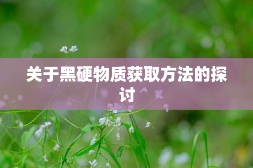关于黑硬物质获取方法的探讨图片
