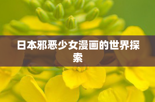 日本邪恶少女漫画的世界探索图片