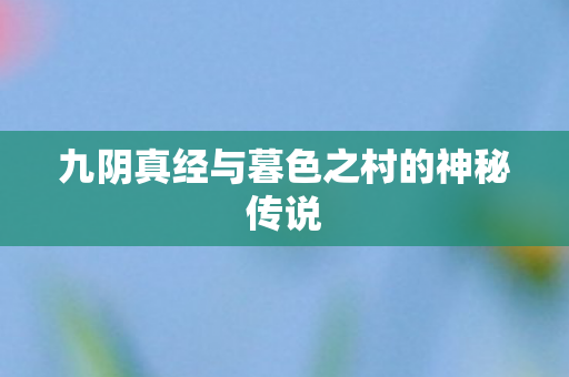 九阴真经与暮色之村的神秘传说图片