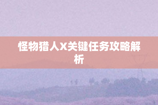 怪物猎人X关键任务攻略解析图片