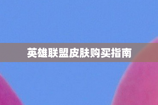 英雄联盟皮肤购买指南图片