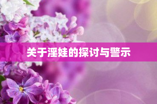 关于淫娃的探讨与警示图片