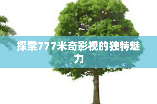 探索777米奇影视的独特魅力图片
