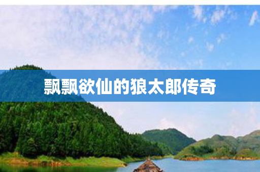 飘飘欲仙的狼太郎传奇图片