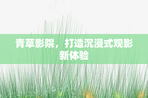 打造沉浸式观影新体验图片
