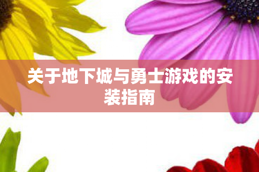 关于地下城与勇士游戏的安装指南图片