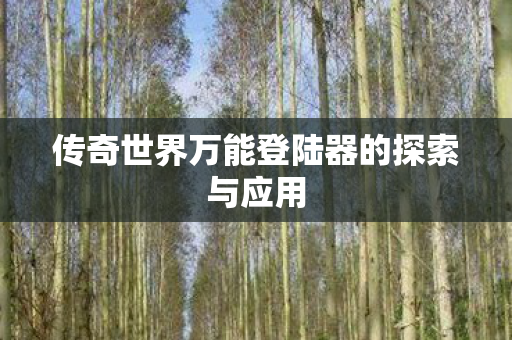 传奇世界万能登陆器的探索与应用图片