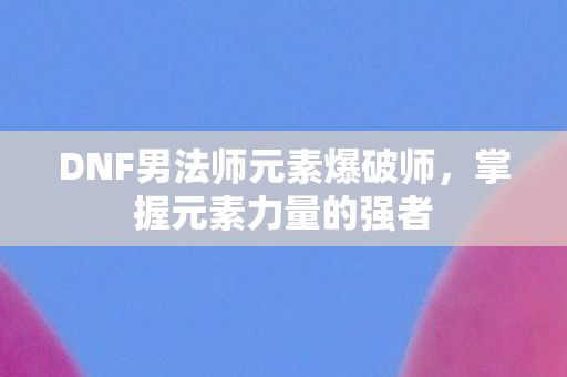 DNF男法师元素爆破师图片