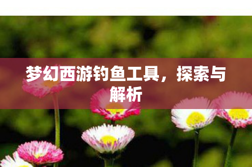梦幻西游钓鱼工具图片