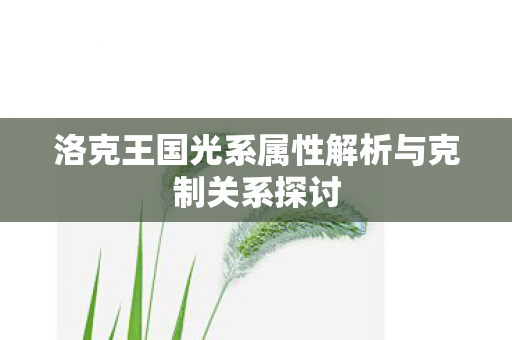 洛克王国光系属性解析与克制关系探讨图片