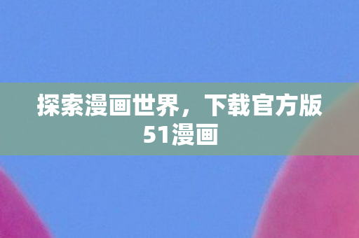 下载官方版51漫画图片