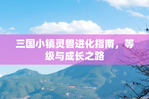 三国小镇灵兽进化指南图片