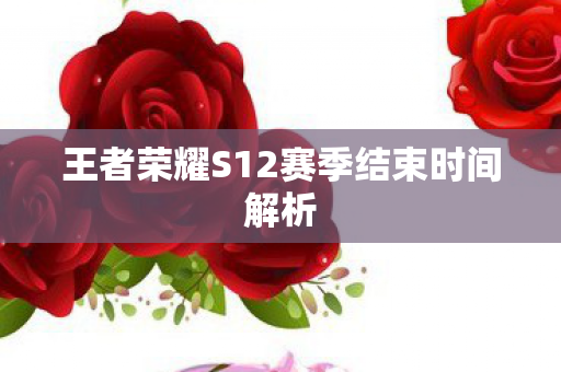 王者荣耀S12赛季结束时间解析图片