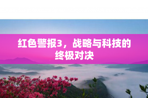 红色警报3，战略与科技的终极对决