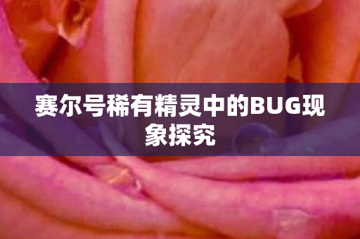 赛尔号稀有精灵中的BUG现象探究图片