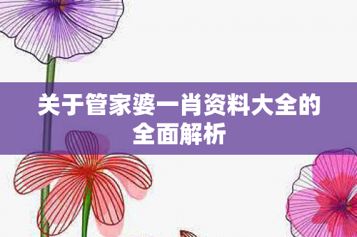 关于管家婆一肖资料大全的全面解析图片