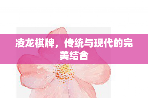 凌龙棋牌，传统与现代的完美结合
