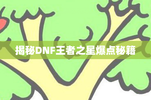 揭秘DNF王者之星爆点秘籍图片