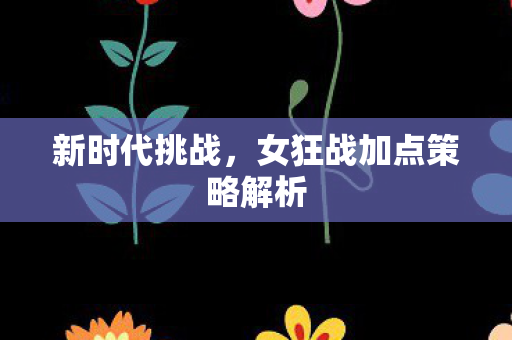女狂战加点策略解析图片