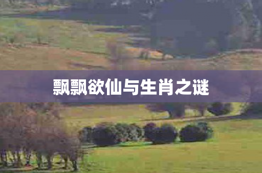 飘飘欲仙与生肖之谜图片