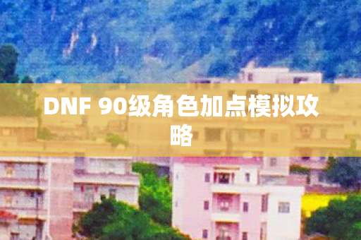 DNF 90级角色加点模拟攻略图片