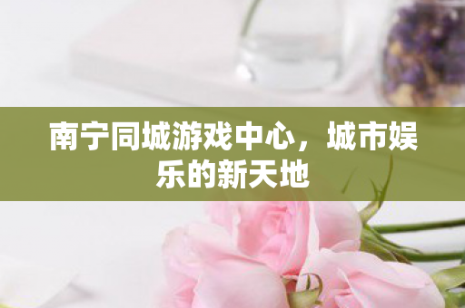 南宁同城游戏中心图片