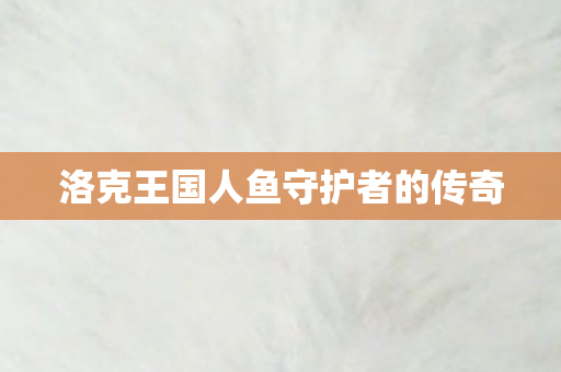 洛克王国人鱼守护者的传奇图片