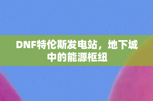 DNF特伦斯发电站图片