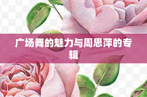 广场舞的魅力与周思萍的专辑图片