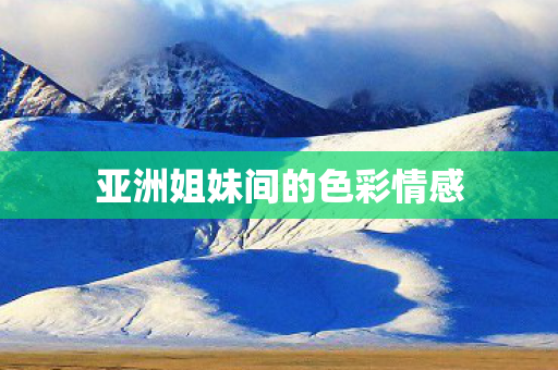 亚洲姐妹间的色彩情感图片